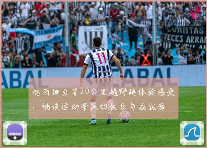 赵丽娜分享20公里越野跑体验感受，畅谈运动带来的快乐与成就感