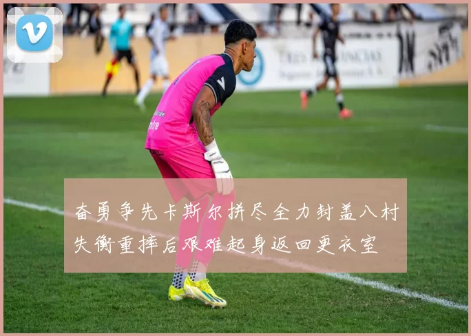 奋勇争先卡斯尔拼尽全力封盖八村失衡重摔后艰难起身返回更衣室