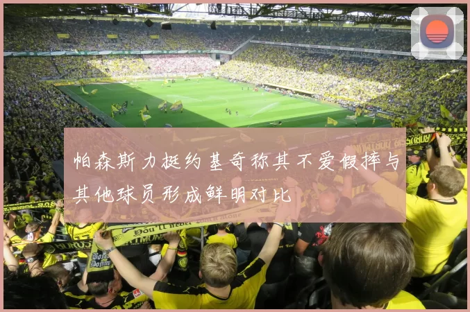 帕森斯力挺约基奇称其不爱假摔与其他球员形成鲜明对比