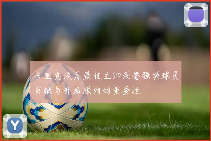 卡里克谈月最佳主帅荣誉强调球员贡献与开局顺利的重要性