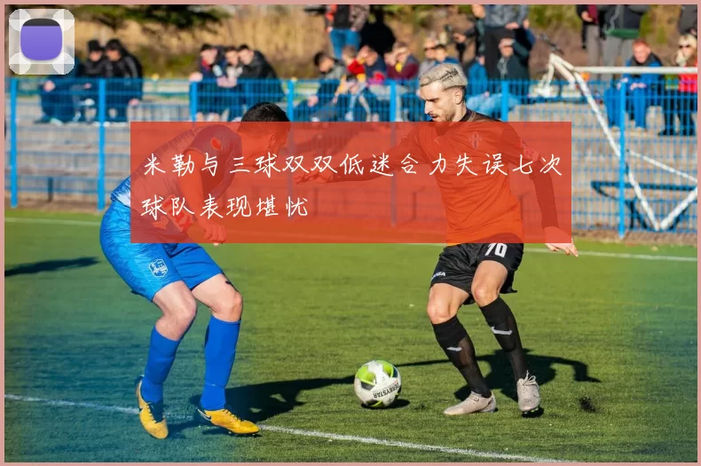 米勒与三球双双低迷合力失误七次球队表现堪忧
