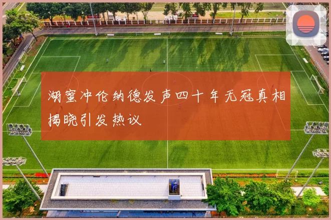 湖蜜冲伦纳德发声四十年无冠真相揭晓引发热议