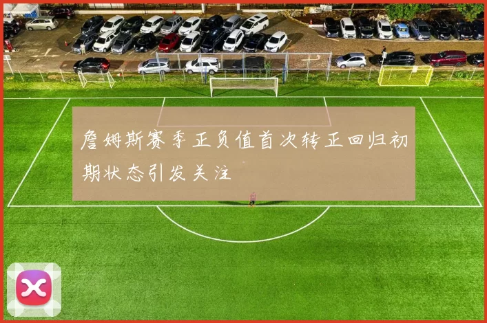 詹姆斯赛季正负值首次转正回归初期状态引发关注
