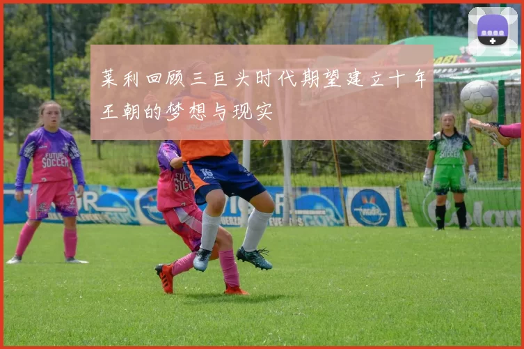 莱利回顾三巨头时代期望建立十年王朝的梦想与现实